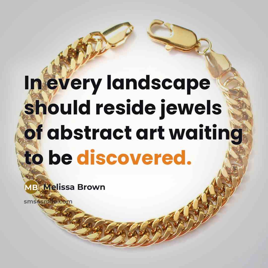 “In every landscape should reside jewels of abstract art waiting to be discovered.” quote by Melissa Brown