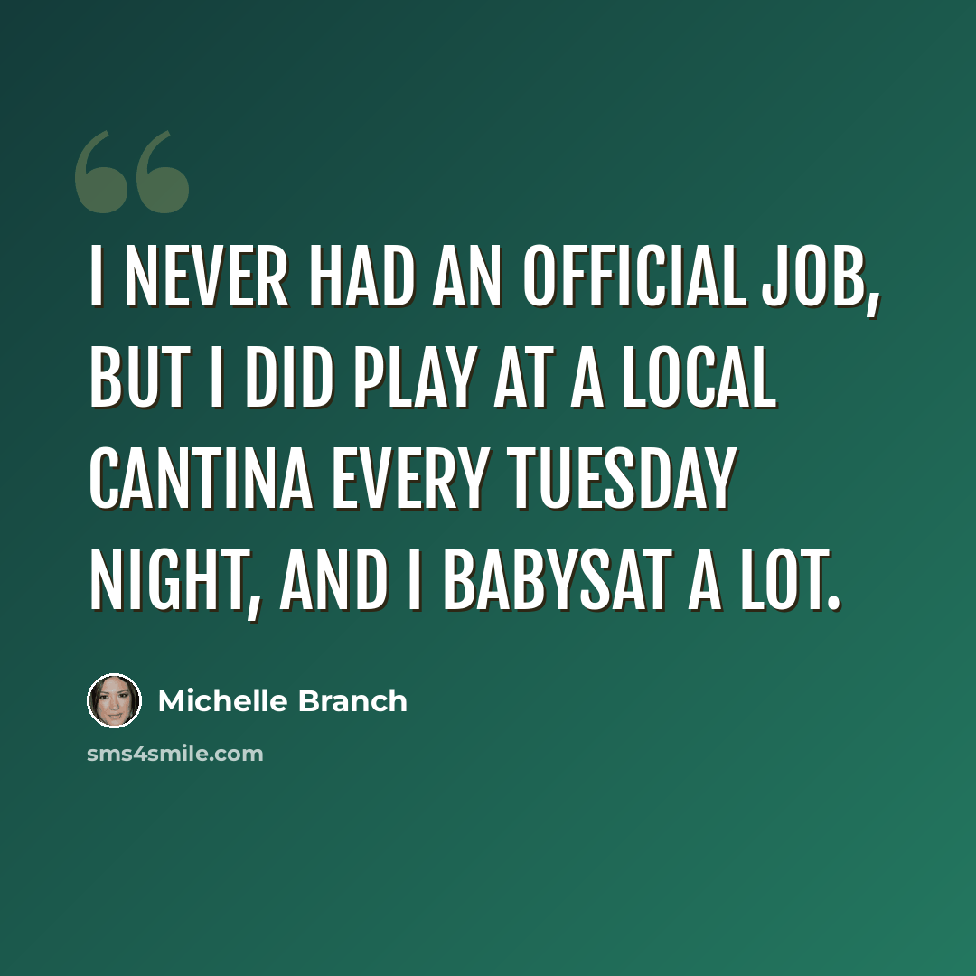 “I never had an official job, but I did play at a local cantina every Tuesday night, and I babysat a lot.” quote by Michelle Branch