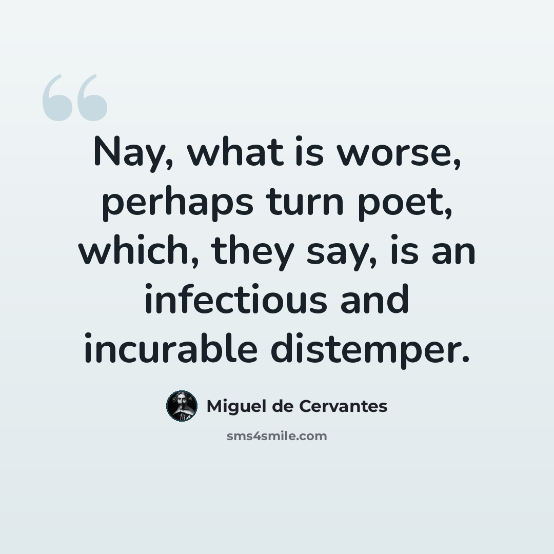 “Nay, what is worse, perhaps turn poet, which, they say, is an infectious and incurable distemper.” quote by Miguel de Cervantes