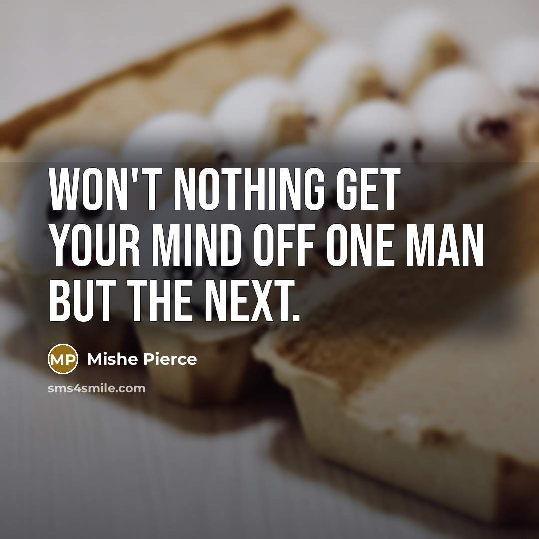 “Won't nothing get your mind off one man but the next.” quote by Mishe Pierce