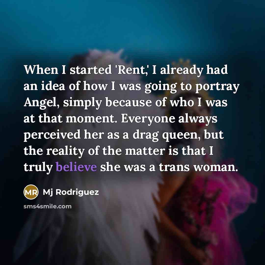 “When I started 'Rent,' I already had an idea of how I was going to portray Angel, simply because of who I was at that moment. Everyone always perceived her as a drag queen, but the reality of the matter is that I truly believe she was a trans woman.” quote by Mj Rodriguez