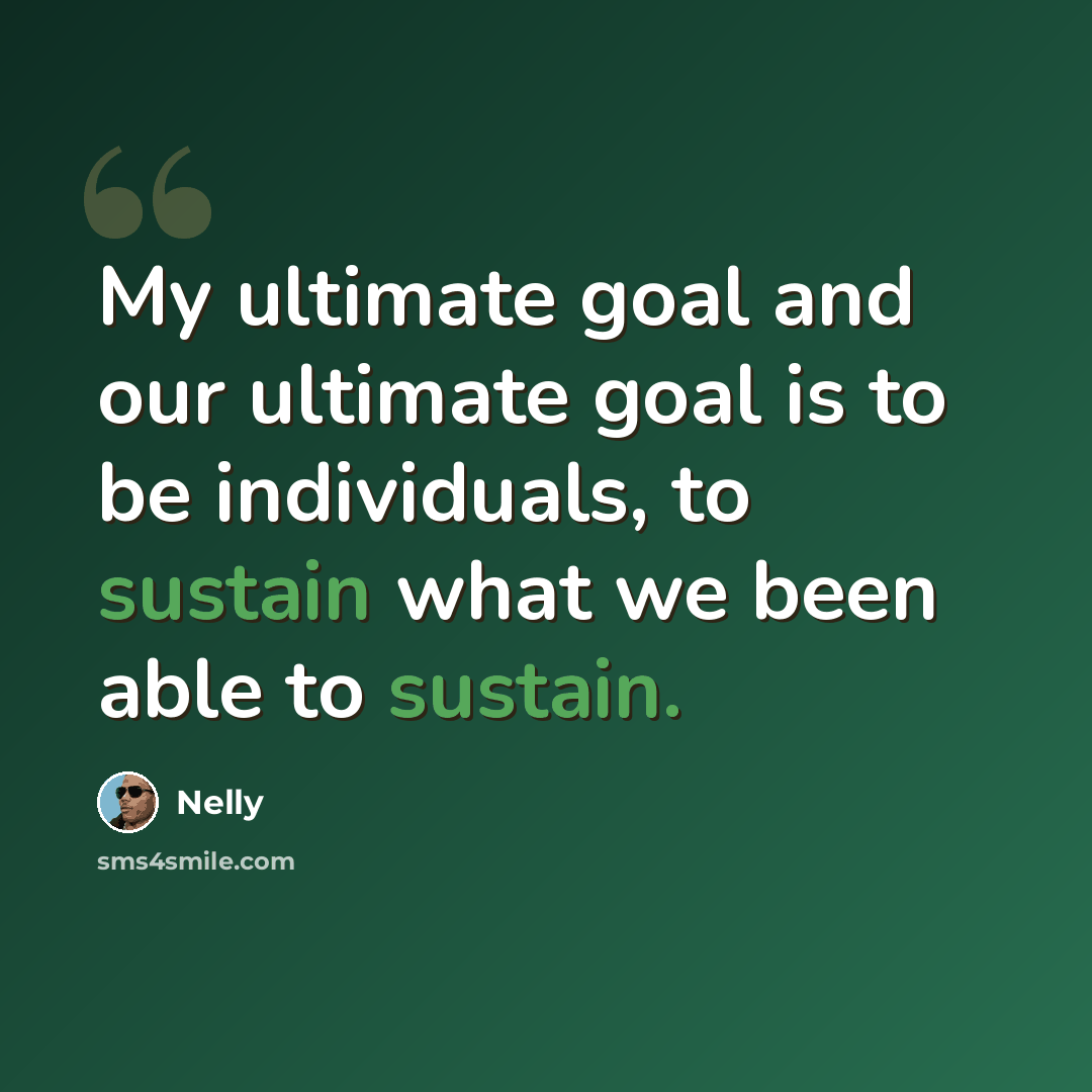 “My ultimate goal and our ultimate goal is to be individuals, to sustain what we been able to sustain.” quote by Nelly