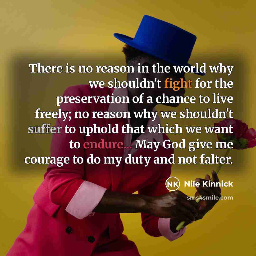 “There is no reason in the world why we shouldn't fight for the preservation of a chance to live freely; no reason why we shouldn't suffer to uphold that which we want to endure... May God give me courage to do my duty and not falter.” quote by Nile Kinnick