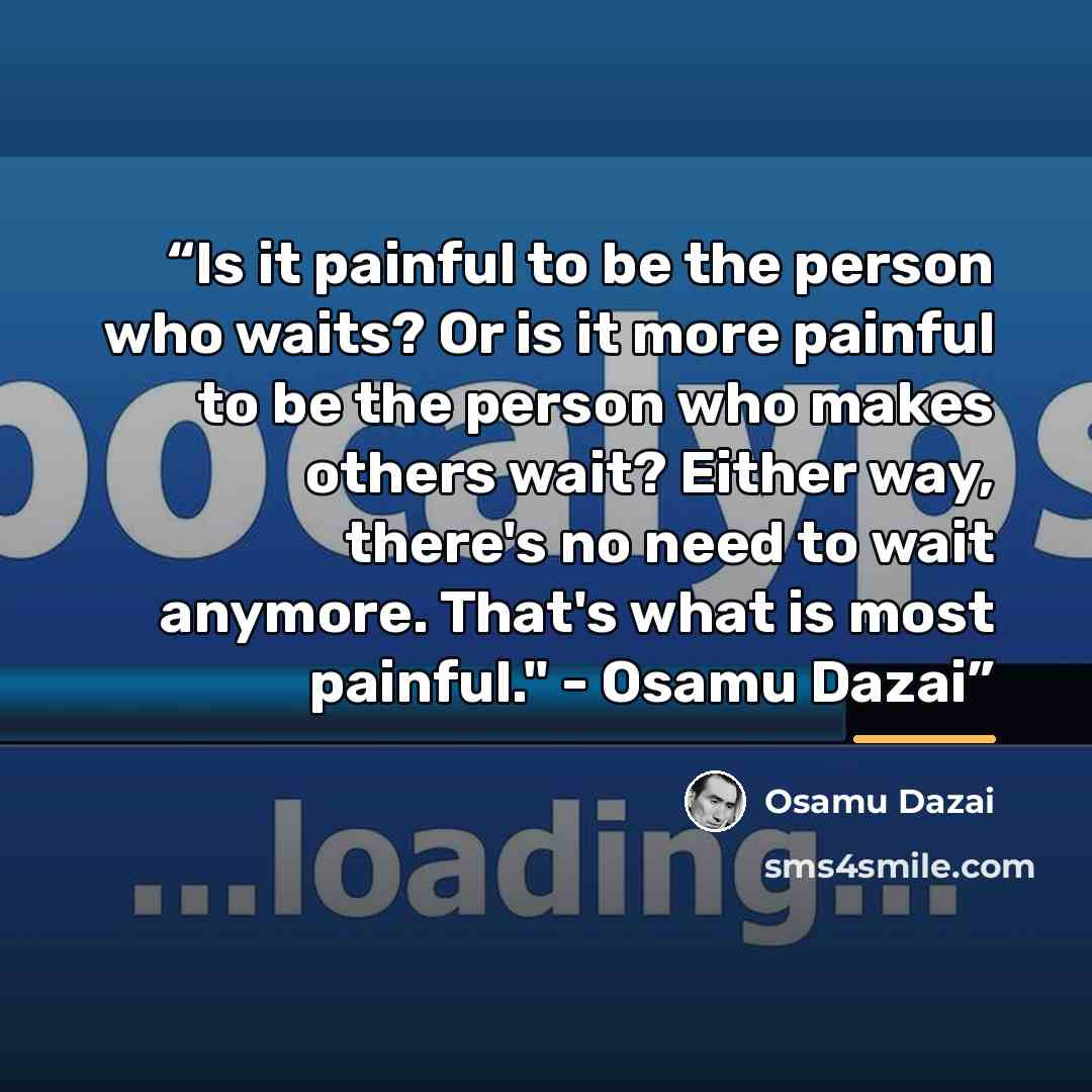 “Is it painful to be the person who waits? Or is it more painful to be the person who makes others wait? Either way, there's no need to wait anymore. That's what is most painful." - Osamu Dazai” quote by Osamu Dazai