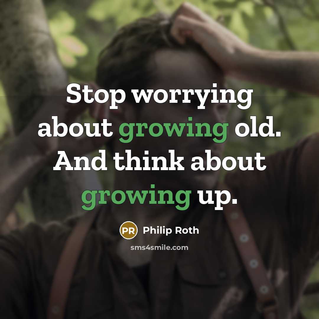 “Stop worrying about growing old. And think about growing up.” quote by Philip Roth