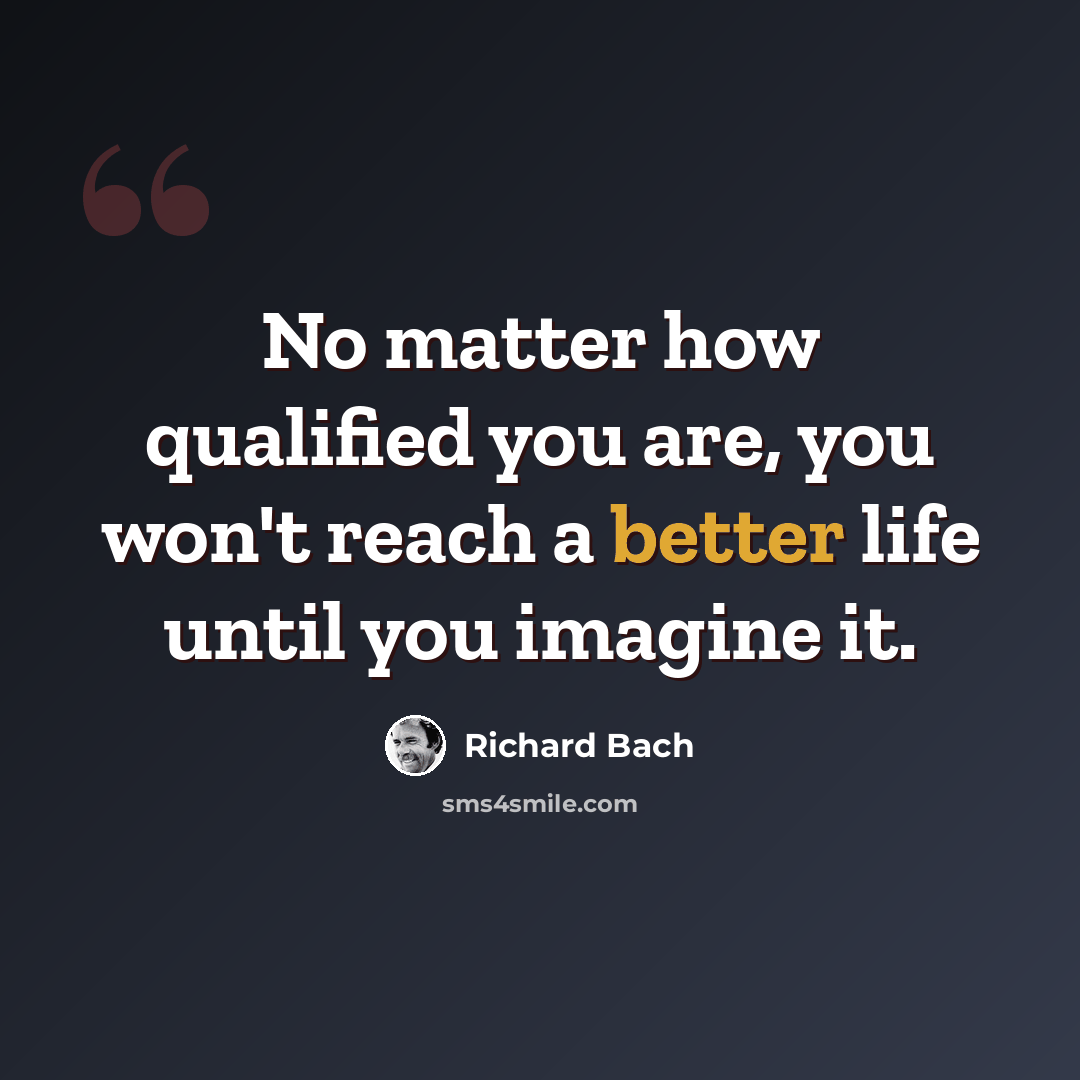 “No matter how qualified you are, you won't reach a better life until you imagine it.” quote by Richard Bach