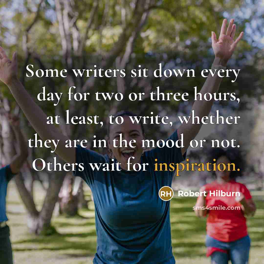 “Some writers sit down every day for two or three hours, at least, to write, whether they are in the mood or not. Others wait for inspiration.” quote by Robert Hilburn