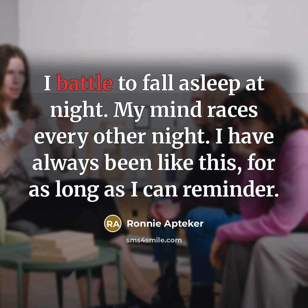“I battle to fall asleep at night. My mind races every other night. I have always been like this, for as long as I can reminder.” quote by Ronnie Apteker