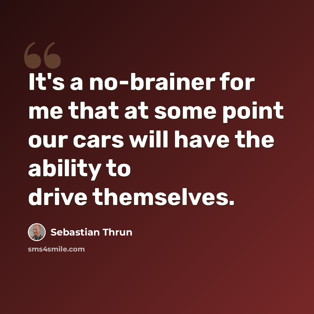 “It's a no-brainer for me that at some point our cars will have the ability to drive themselves.” quote by Sebastian Thrun