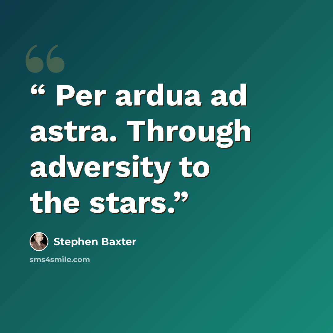 “Per ardua ad astra. Through adversity to the stars.” quote by Stephen Baxter