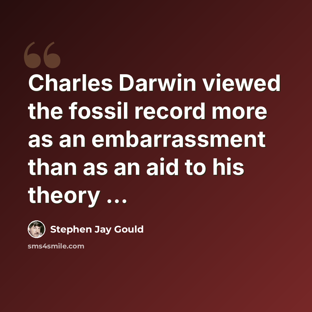 “Charles Darwin viewed the fossil record more as an embarrassment than as an aid to his theory ...” quote by Stephen Jay Gould