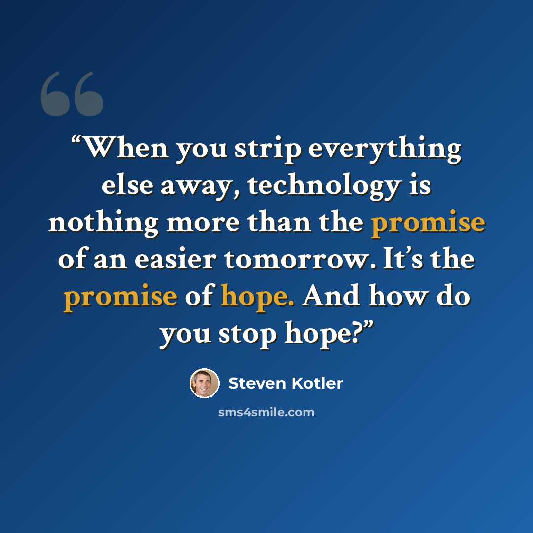 “When you strip everything else away, technology is nothing more than the promise of an easier tomorrow. It’s the promise of hope. And how do you stop hope?” quote by Steven Kotler