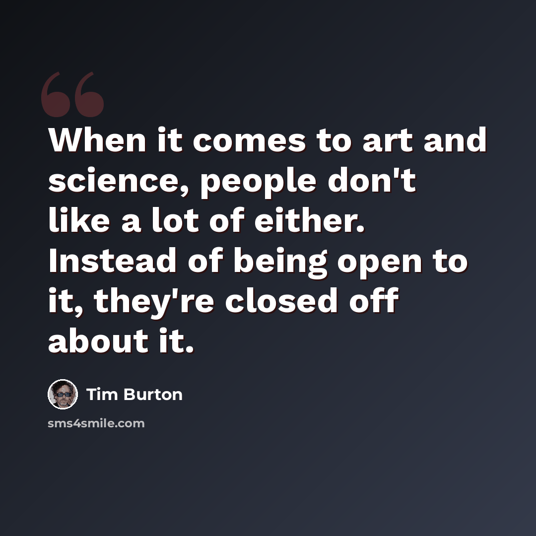 “When it comes to art and science, people don't like a lot of either. Instead of being open to it, they're closed off about it.” quote by Tim Burton