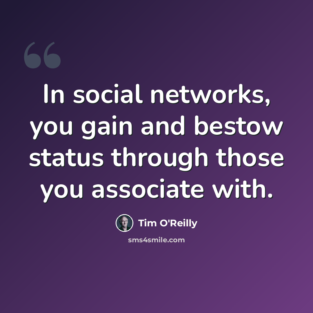 “In social networks, you gain and bestow status through those you associate with.” quote by Tim O'Reilly