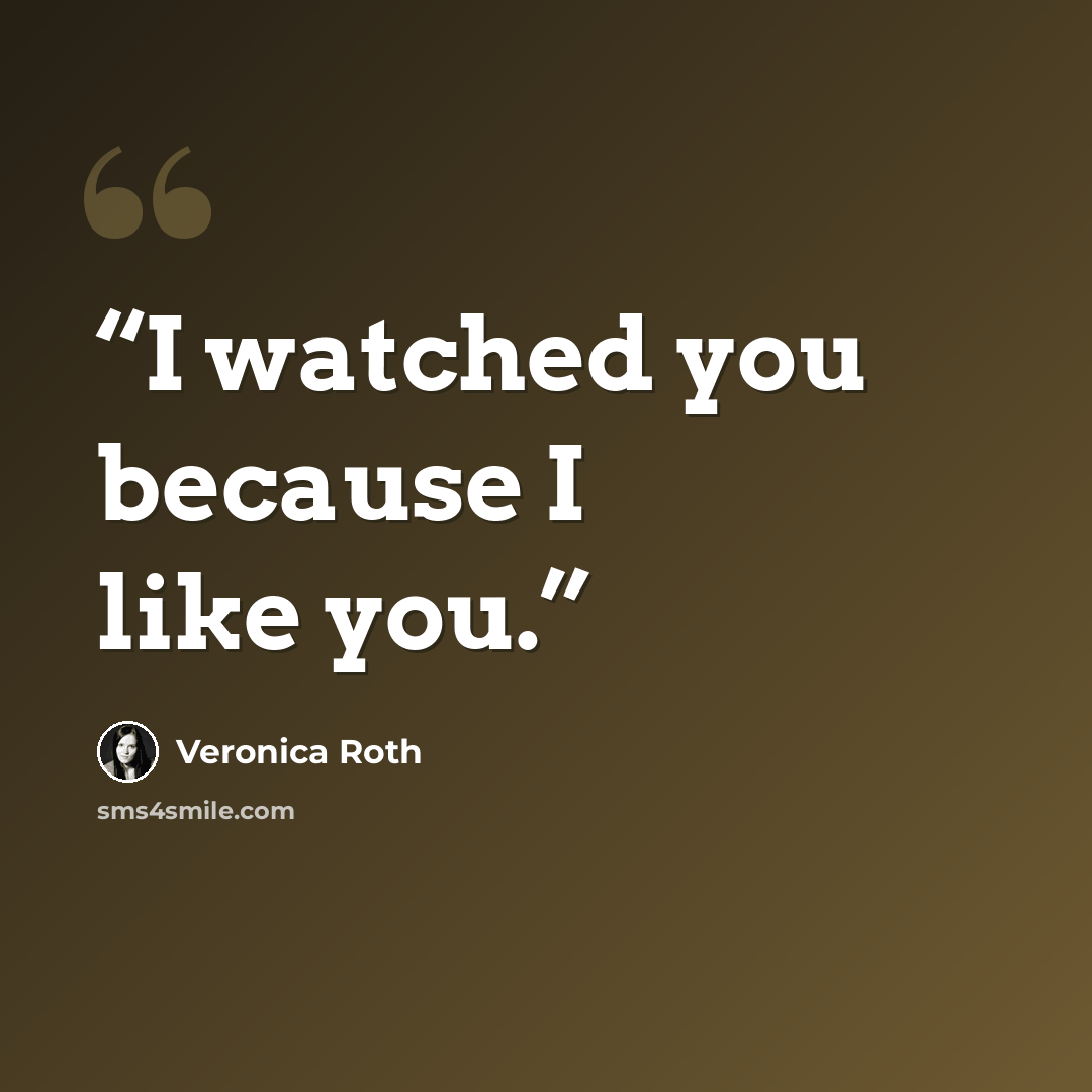 “I watched you because I like you.” quote by Veronica Roth