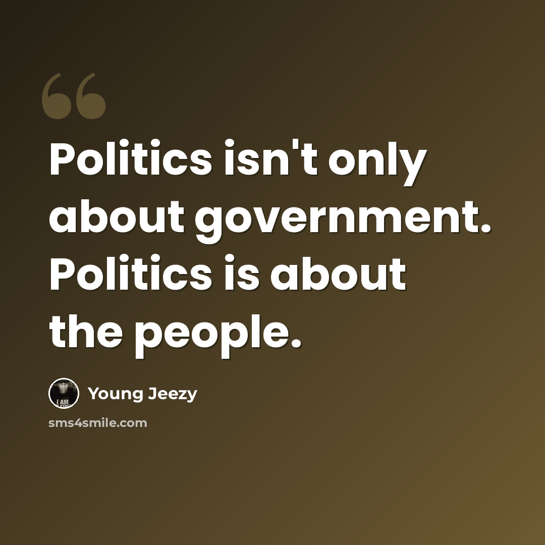 “Politics isn't only about government. Politics is about the people.” quote by Young Jeezy