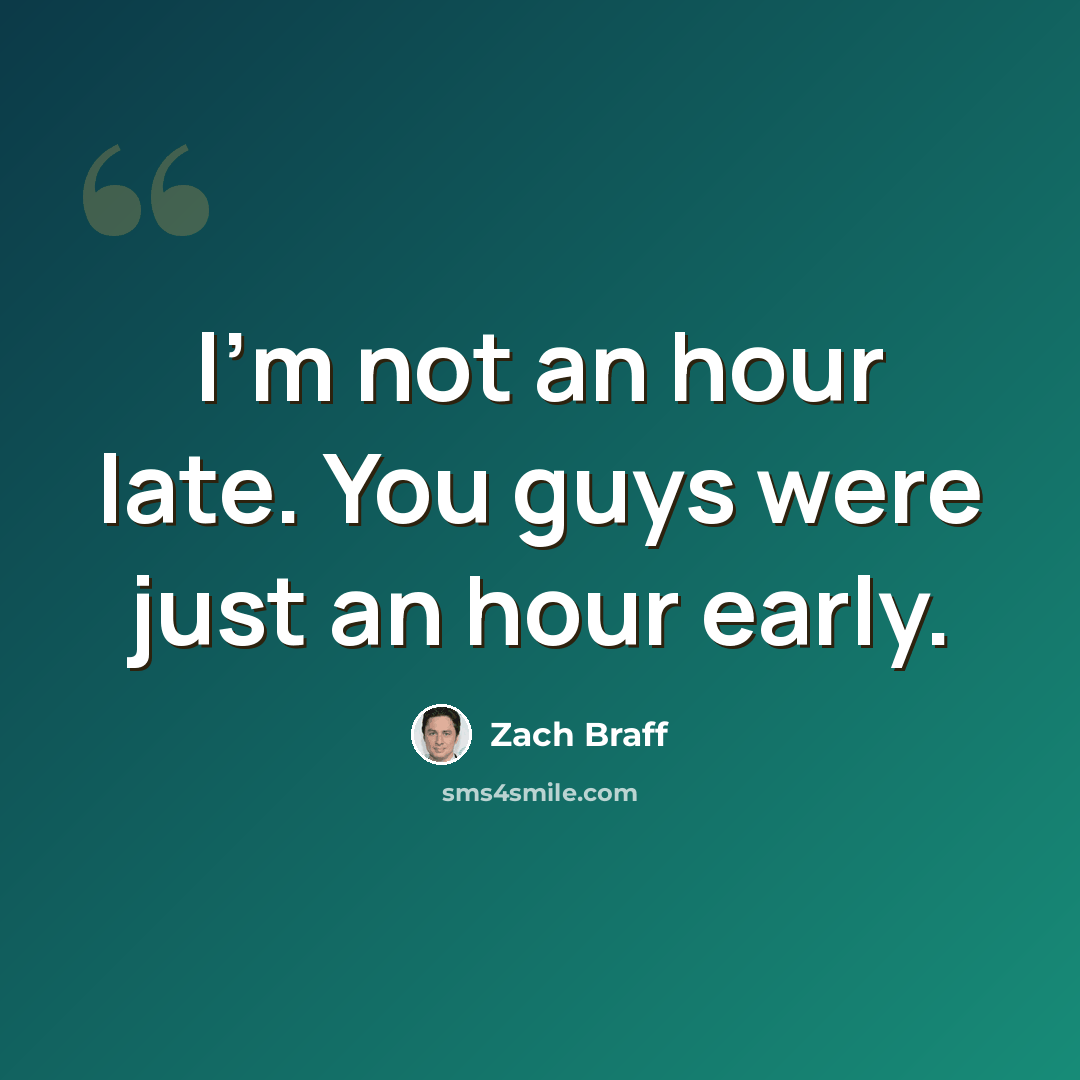 “I'm not an hour late. You guys were just an hour early.” quote by Zach Braff