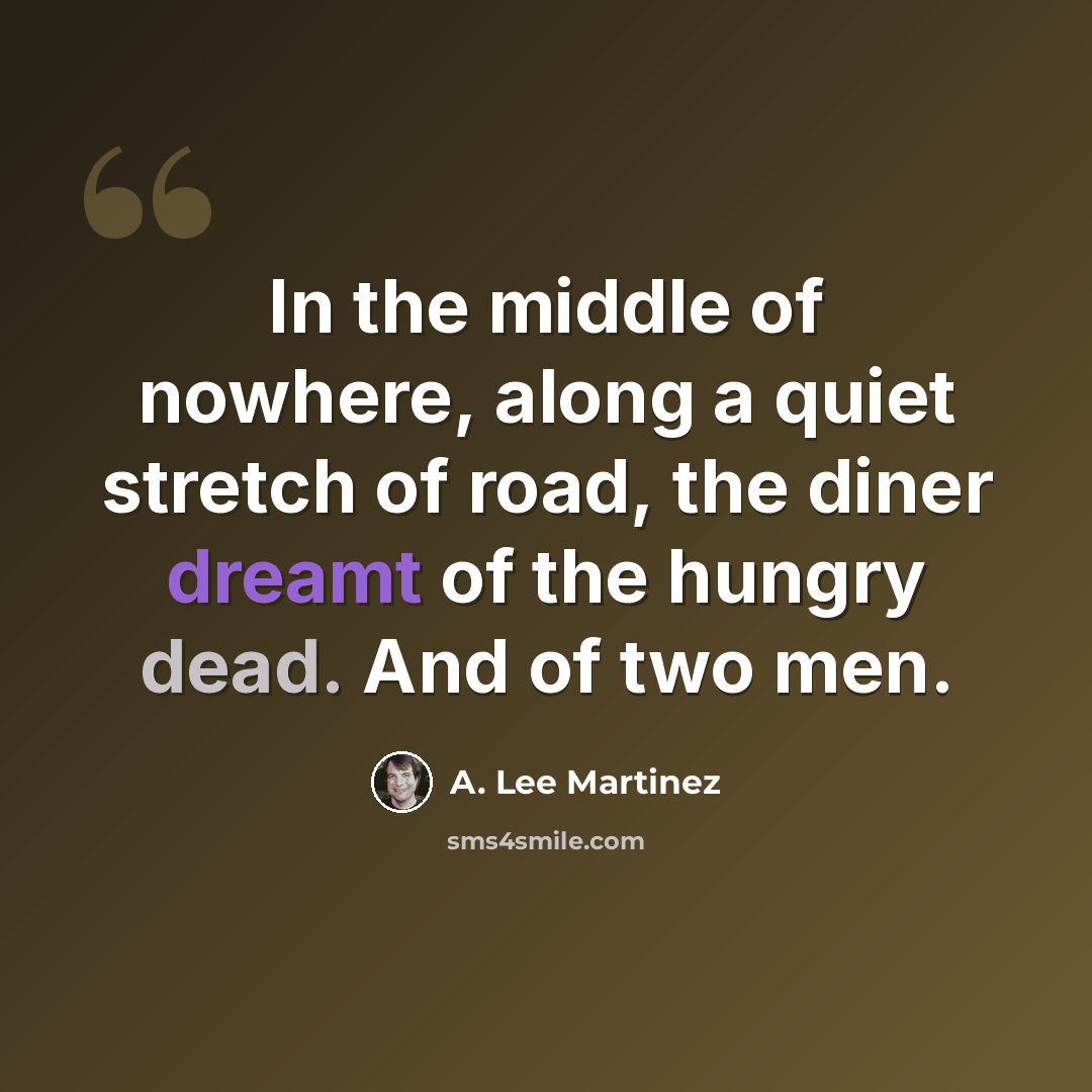 “In the middle of nowhere, along a quiet stretch of road, the diner dreamt of the hungry dead. And of two men.” quote by A. Lee Martinez