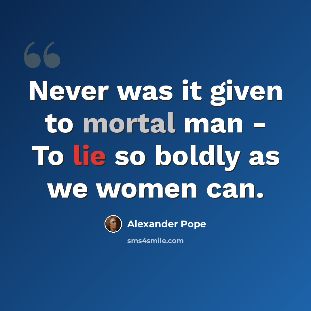 “Never was it given to mortal man - To lie so boldly as we women can.” quote by Alexander Pope