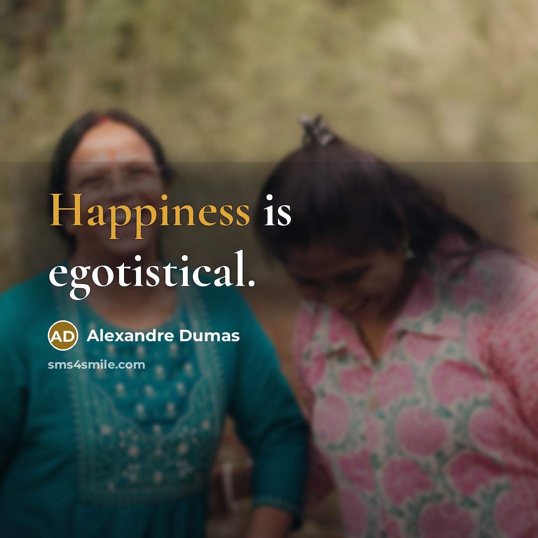“Happiness is egotistical.” quote by Alexandre Dumas