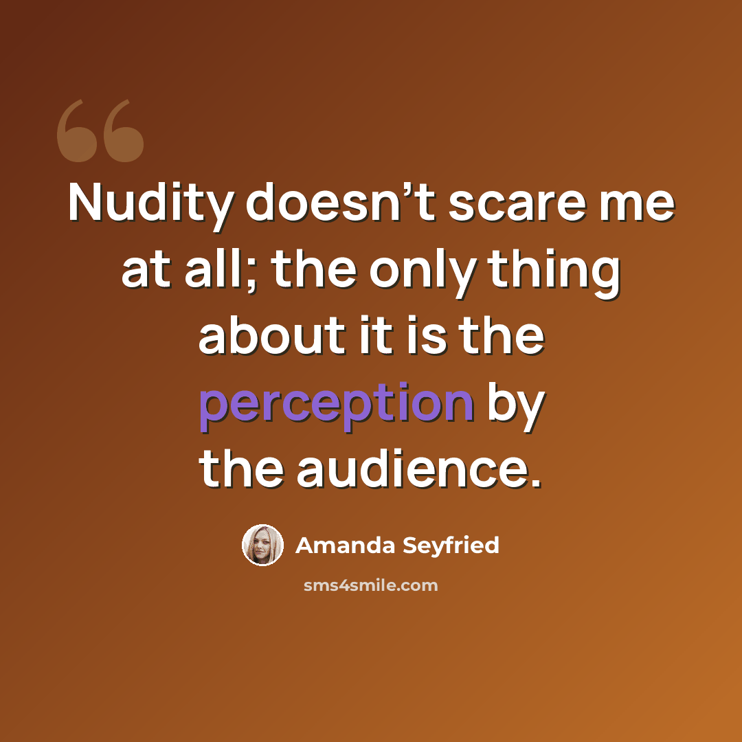 “Nudity doesn't scare me at all; the only thing about it is the perception by the audience.” quote by Amanda Seyfried
