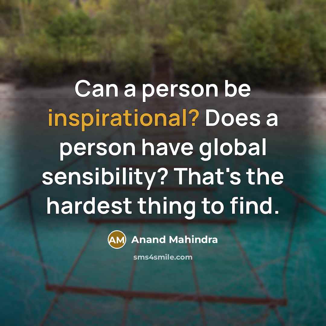 “Can a person be inspirational? Does a person have global sensibility? That's the hardest thing to find.” quote by Anand Mahindra