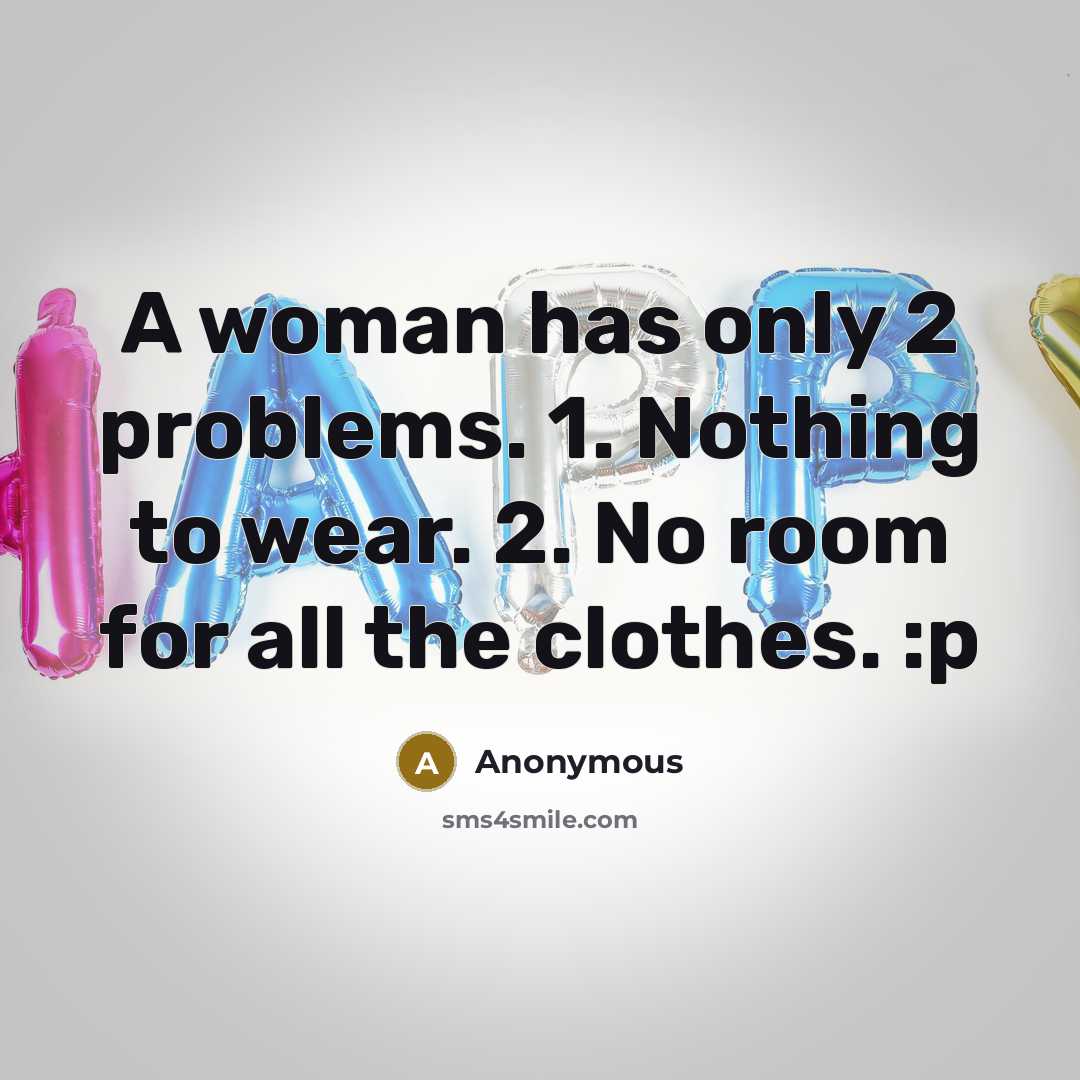 “A woman has only 2 problems. 1. Nothing to wear. 2. No room for all the clothes. :p” quote by Anonymous
