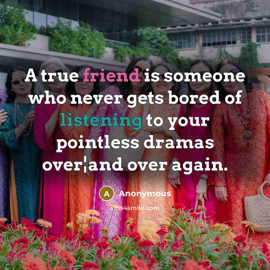 “A true friend is someone who never gets bored of listening to your pointless dramas over¦and over again.” quote by Anonymous