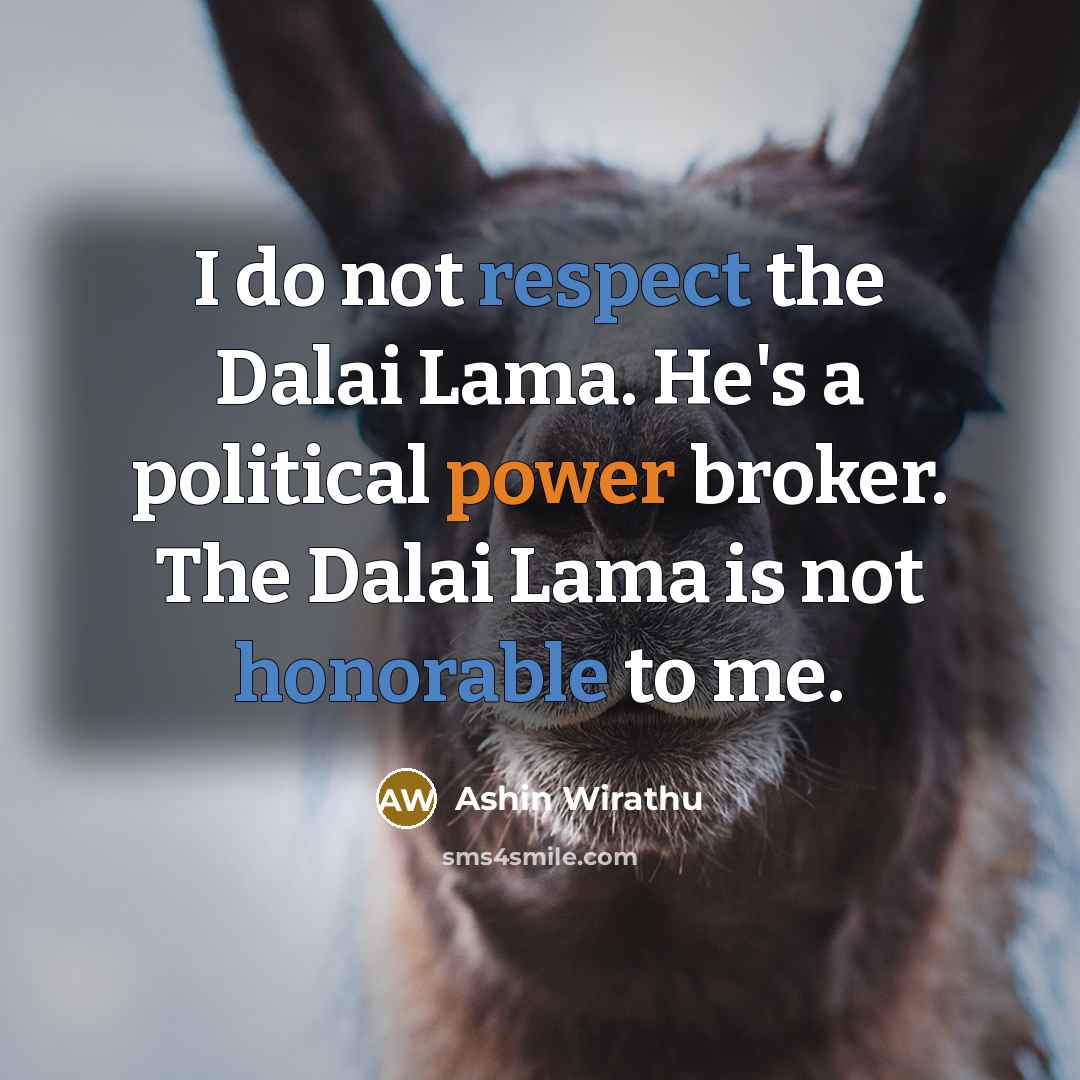 “I do not respect the Dalai Lama. He's a political power broker. The Dalai Lama is not honorable to me.” quote by Ashin Wirathu