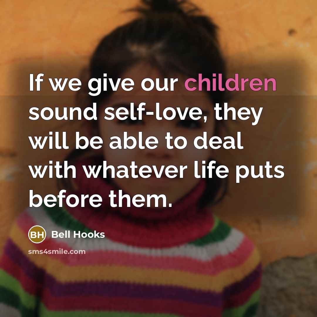 “If we give our children sound self-love, they will be able to deal with whatever life puts before them.” quote by bell hooks