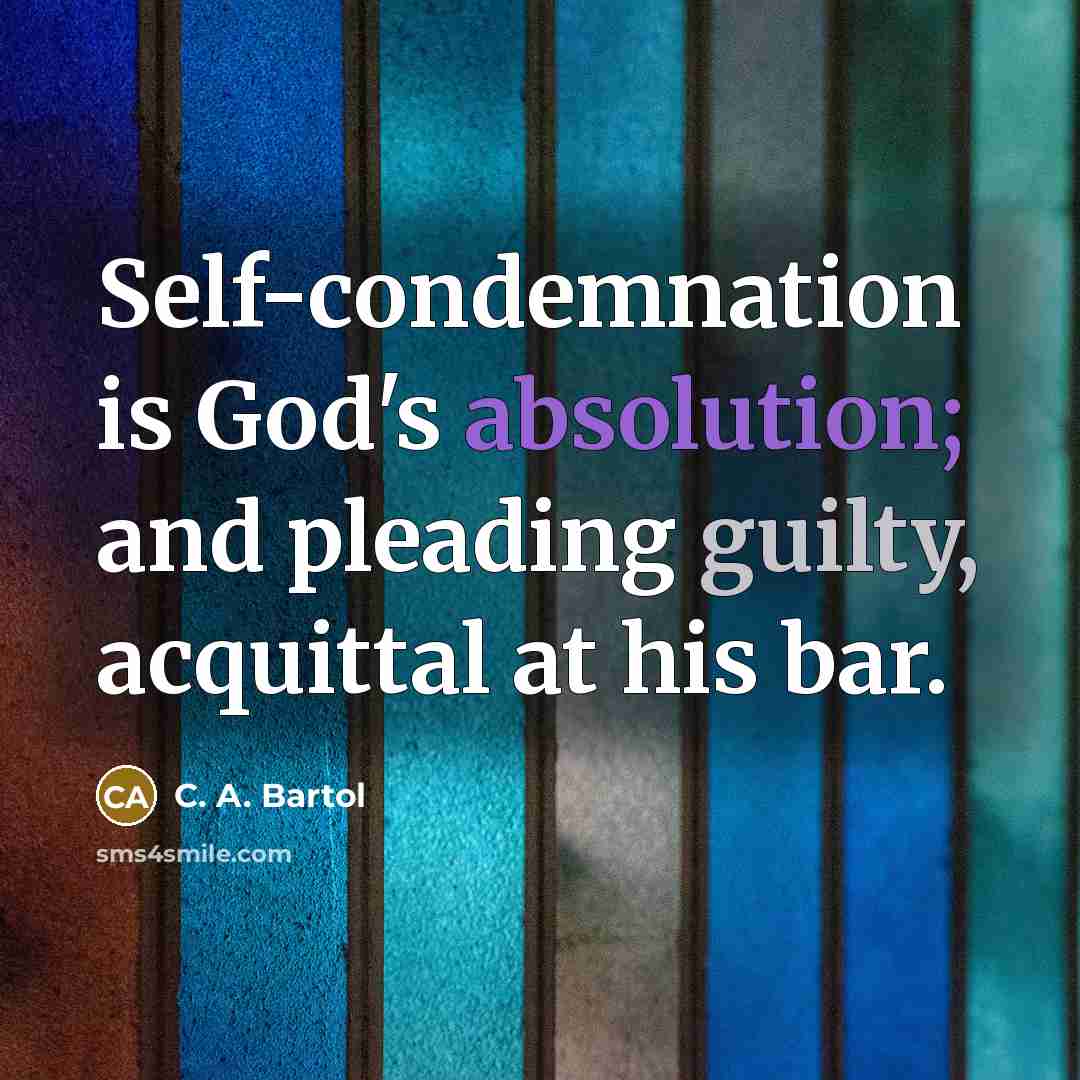 “Self-condemnation is God's absolution; and pleading guilty, acquittal at his bar.” quote by C. A. Bartol