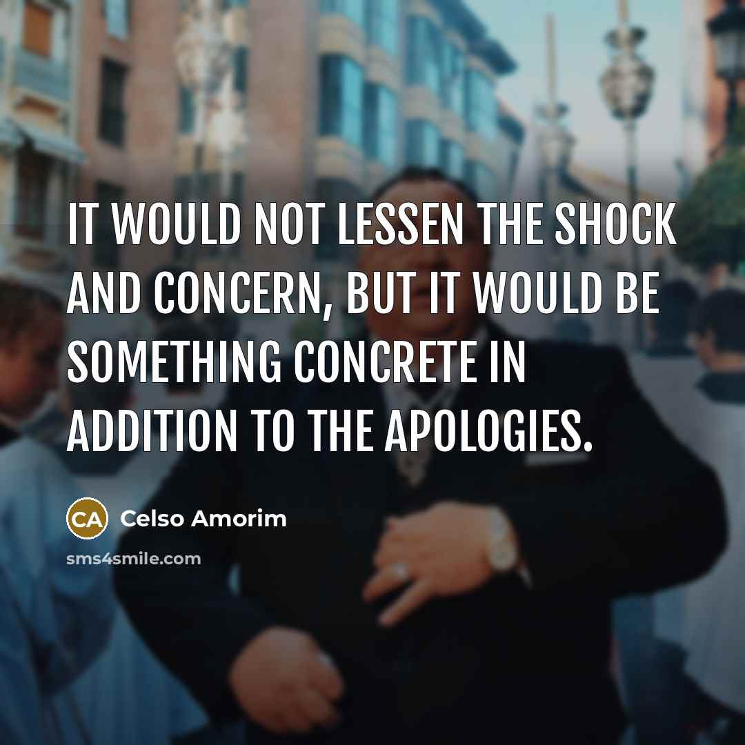 “It would not lessen the shock and concern, but it would be something concrete in addition to the apologies.” quote by Celso Amorim