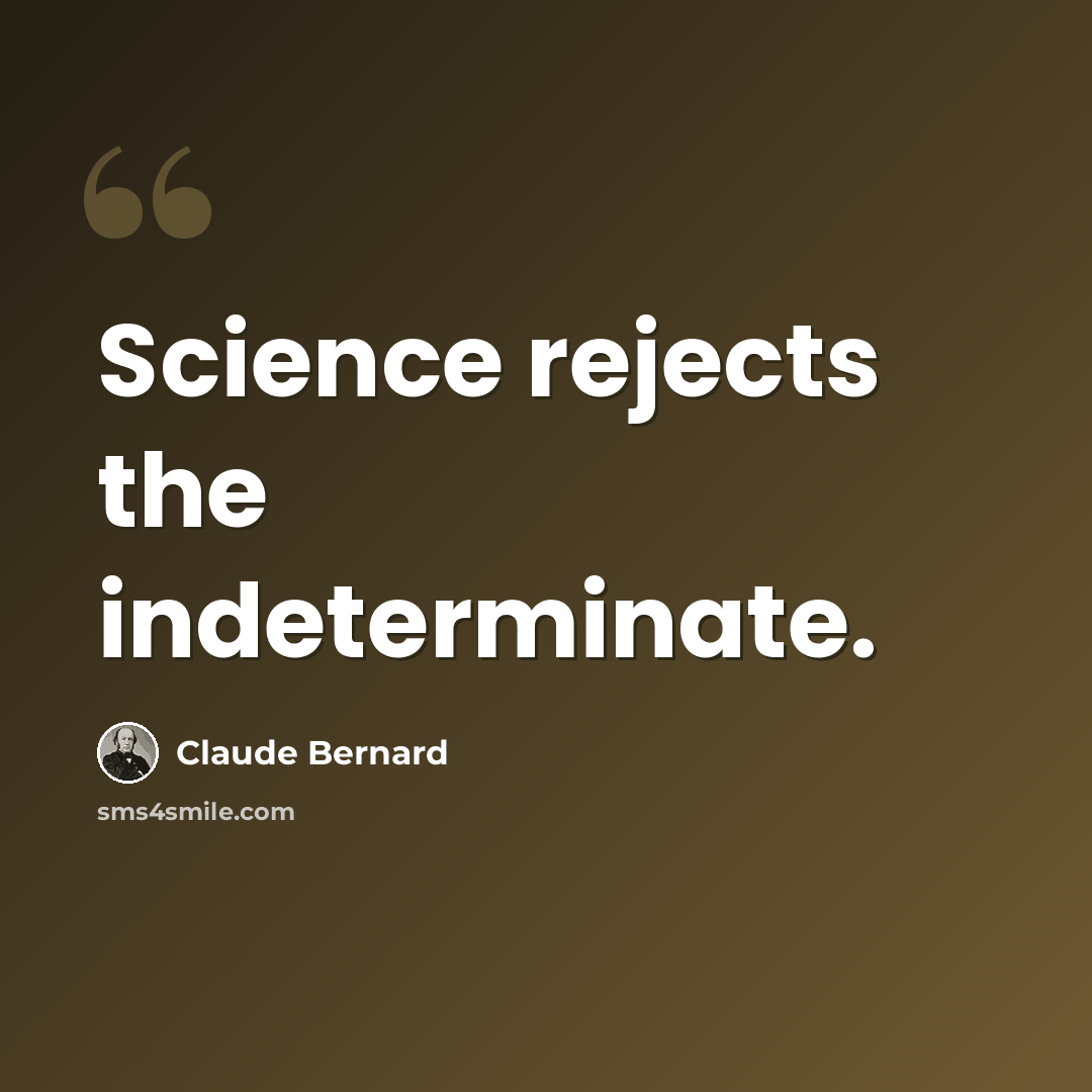 “Science rejects the indeterminate.” quote by Claude Bernard