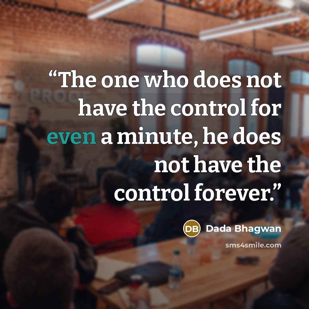“The one who does not have the control for even a minute, he does not have the control forever.” quote by Dada Bhagwan