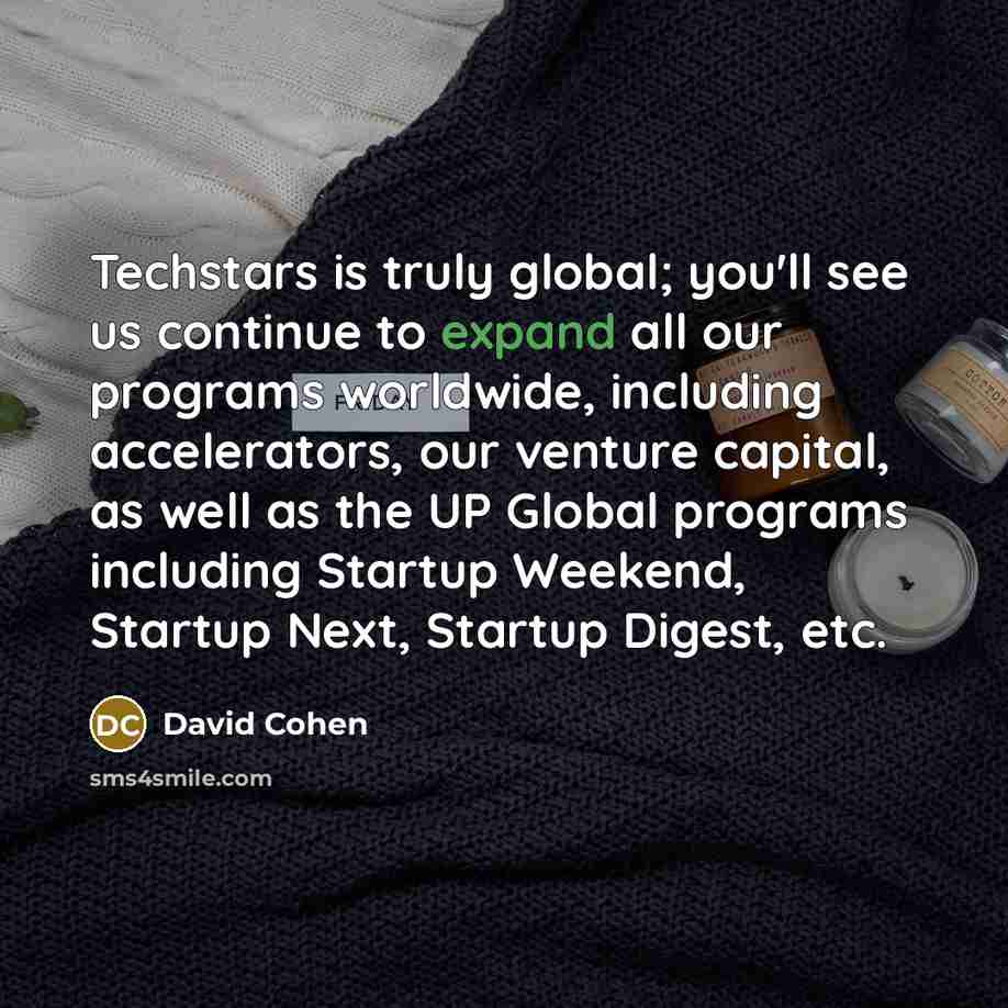 “Techstars is truly global; you'll see us continue to expand all our programs worldwide, including accelerators, our venture capital, as well as the UP Global programs including Startup Weekend, Startup Next, Startup Digest, etc.” quote by David Cohen