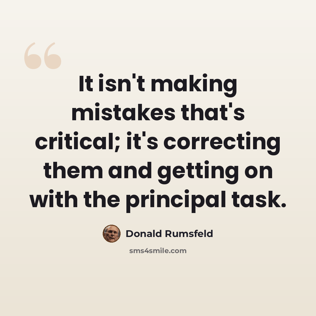 “It isn't making mistakes that's critical; it's correcting them and getting on with the principal task.” quote by Donald Rumsfeld
