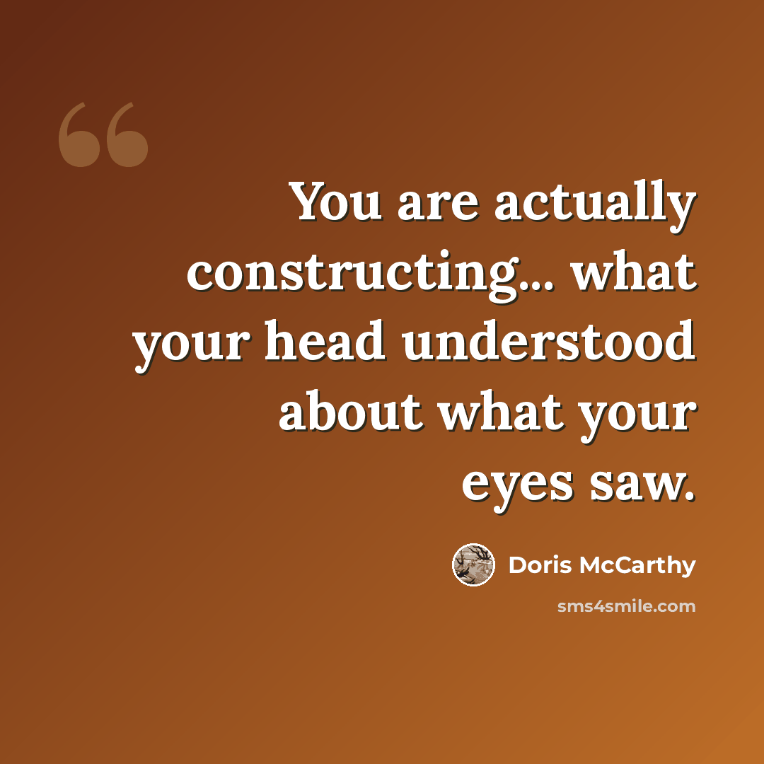 “You are actually constructing... what your head understood about what your eyes saw.” quote by Doris McCarthy