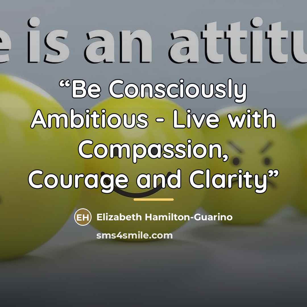 “Be Consciously Ambitious - Live with Compassion, Courage and Clarity” quote by Elizabeth Hamilton-Guarino