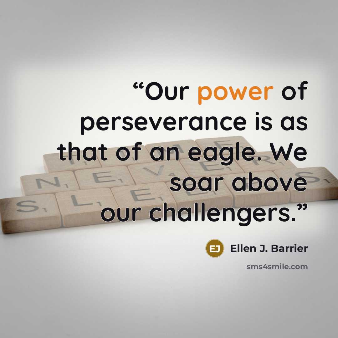 “Our power of perseverance is as that of an eagle. We soar above our challengers.” quote by Ellen J. Barrier