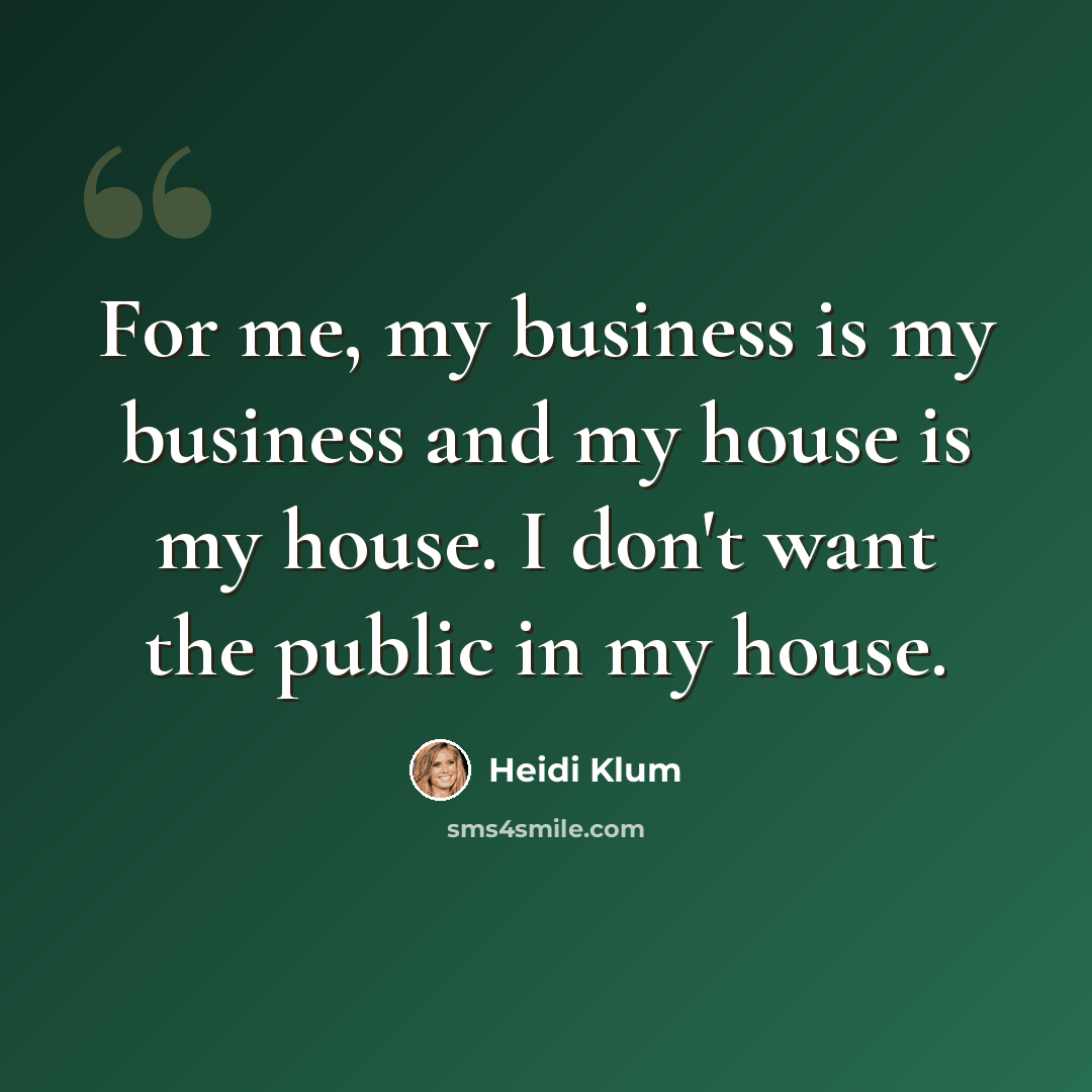 “For me, my business is my business and my house is my house. I don't want the public in my house.” quote by Heidi Klum