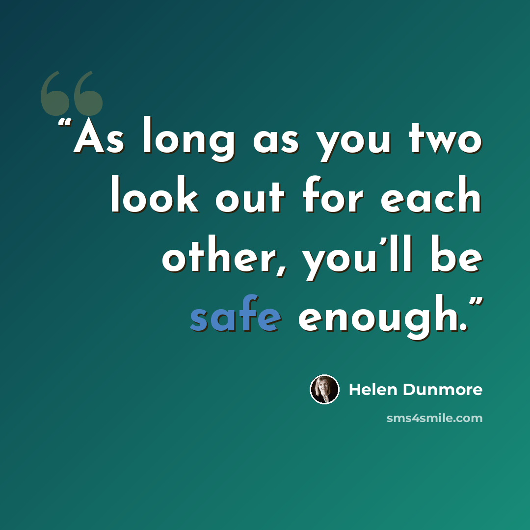 “As long as you two look out for each other, you’ll be safe enough.” quote by Helen Dunmore