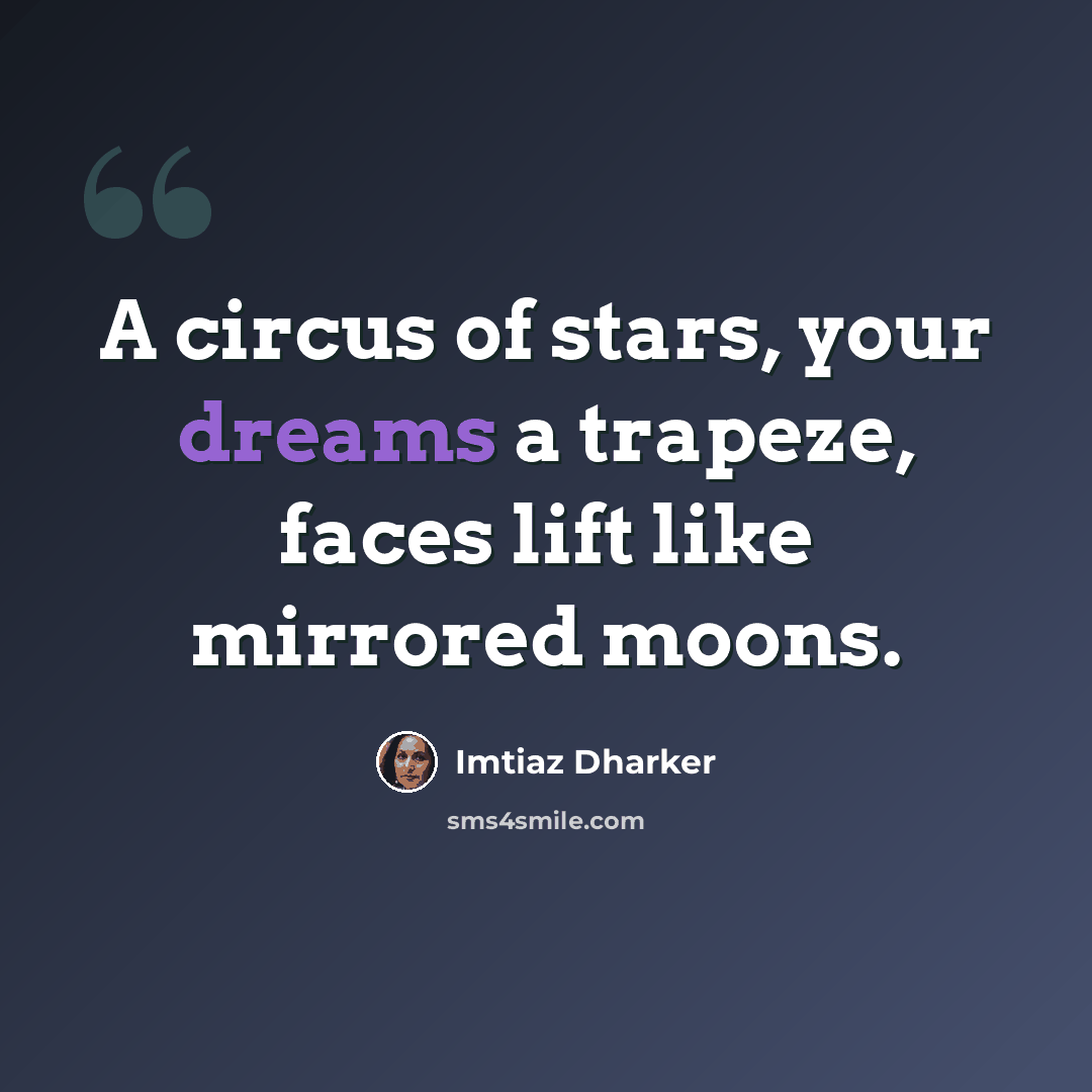 “A circus of stars, your dreams a trapeze, faces lift like mirrored moons.” quote by Imtiaz Dharker