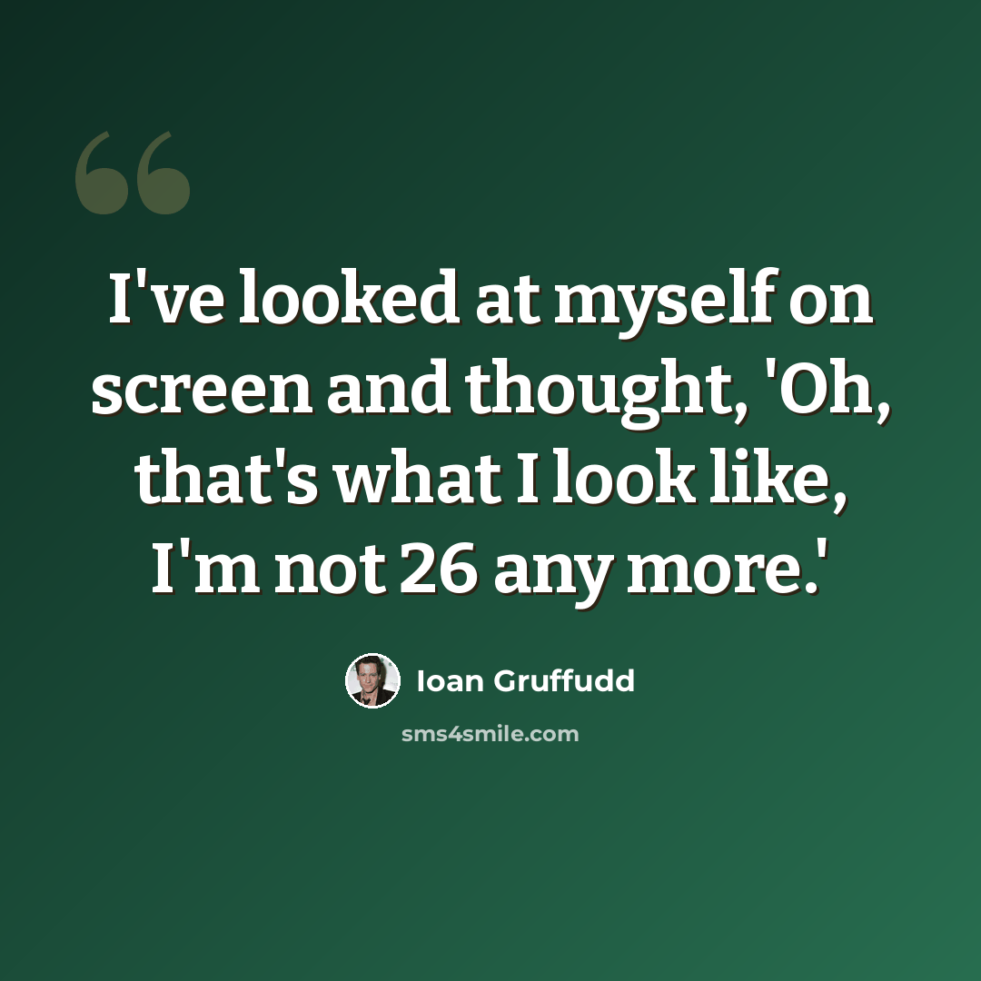 “I've looked at myself on screen and thought, 'Oh, that's what I look like, I'm not 26 any more.'” quote by Ioan Gruffudd