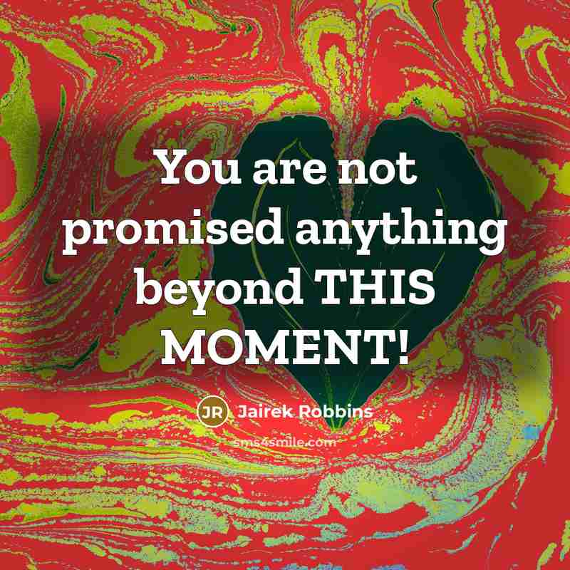 “You are not promised anything beyond THIS MOMENT!” quote by Jairek Robbins