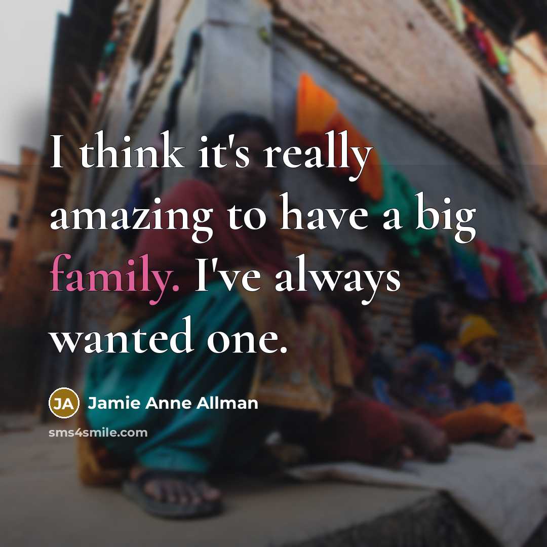 “I think it's really amazing to have a big family. I've always wanted one.” quote by Jamie Anne Allman