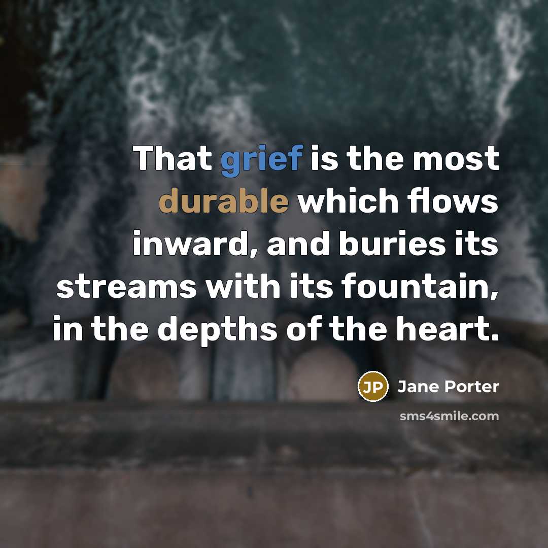 “That grief is the most durable which flows inward, and buries its streams with its fountain, in the depths of the heart.” quote by Jane Porter