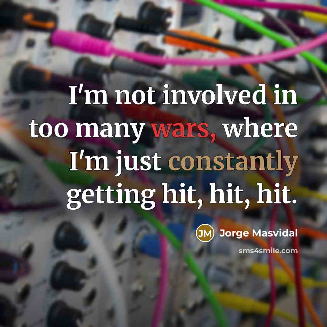 “I'm not involved in too many wars, where I'm just constantly getting hit, hit, hit.” quote by Jorge Masvidal