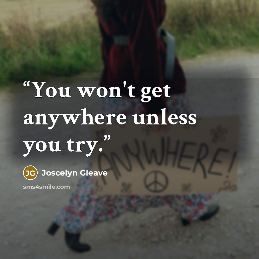 “You won't get anywhere unless you try.” quote by Joscelyn Gleave