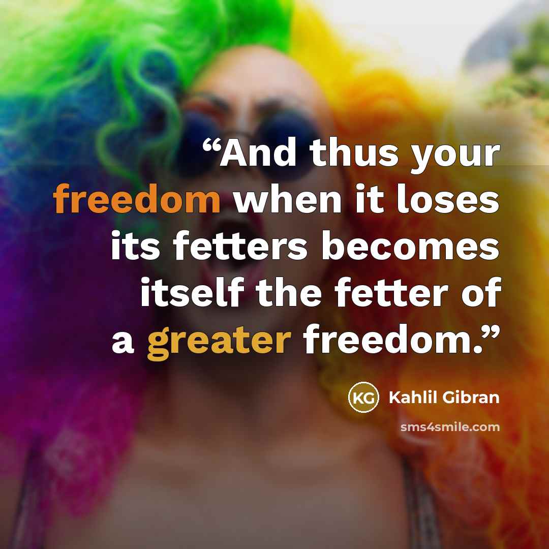 “And thus your freedom when it loses its fetters becomes itself the fetter of a greater freedom.” quote by Kahlil Gibran
