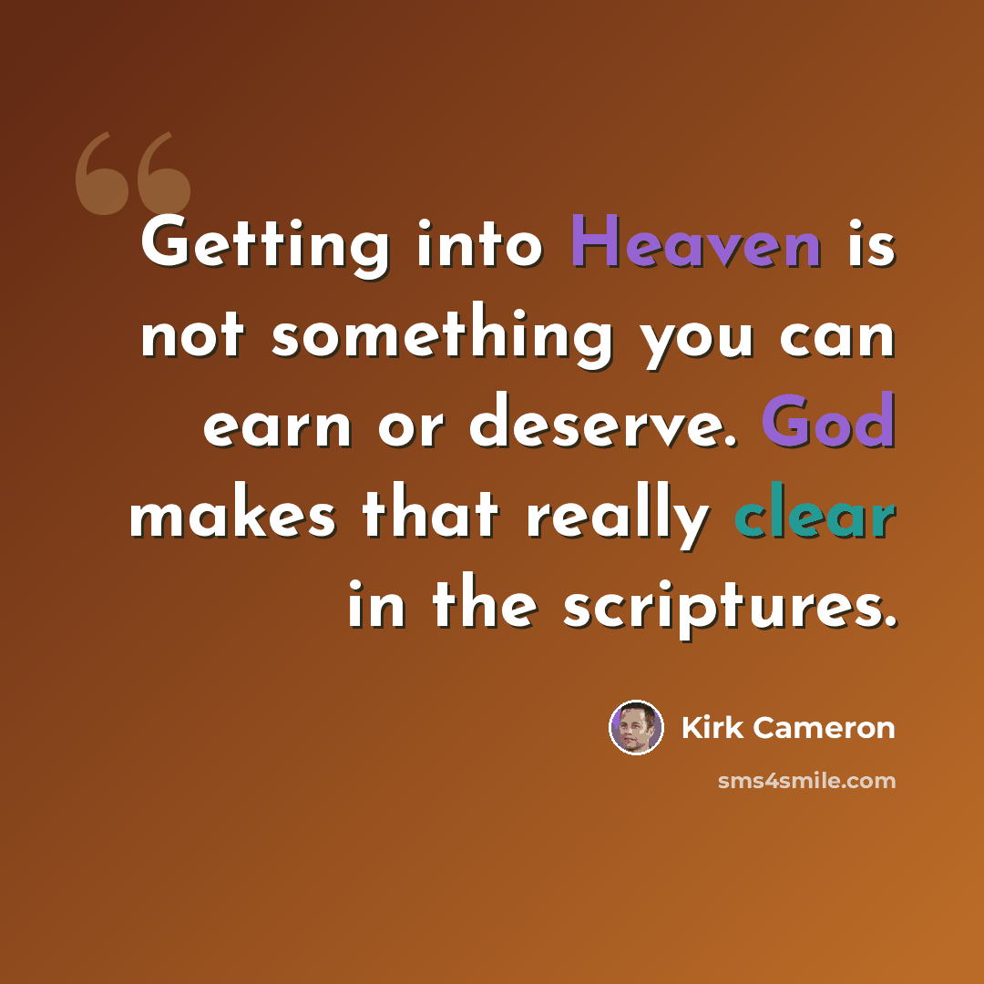 “Getting into Heaven is not something you can earn or deserve. God makes that really clear in the scriptures.” quote by Kirk Cameron
